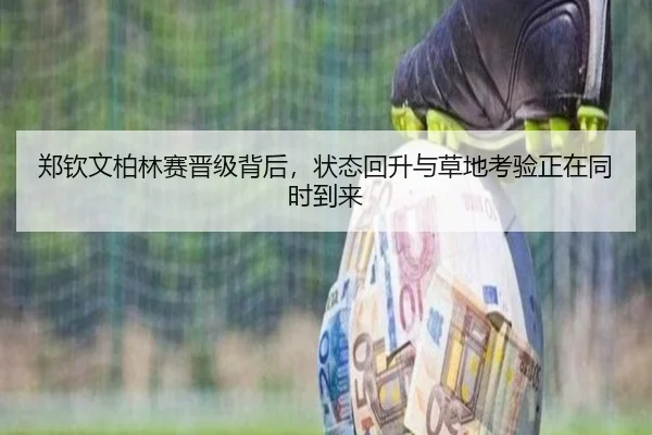 郑钦文柏林赛晋级背后，状态回升与草地考验正在同时到来